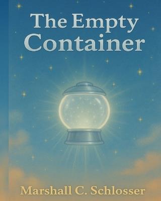 My Empty Container: A gentle story about learning to refill your light through kindness, connection, and time. - Marshall Clark Schlosser Utah - cover