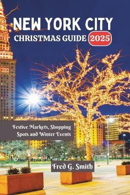 New York City Christmas Guide 2025: Festive Markets, Shopping Spots and Winter Events - Fred G Smith - cover