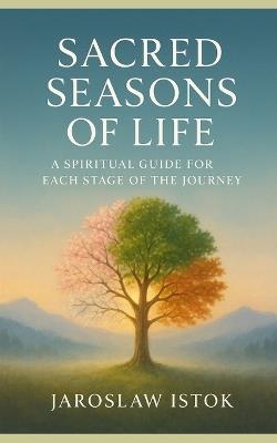 Sacred Seasons of Life: A Spiritual Guide for Each Stage of the Journey - Jaroslaw Istok - cover
