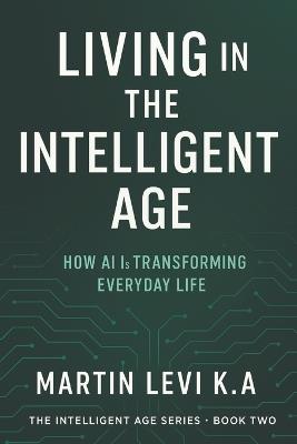 Living in the Intelligent Age: How AI Is Transforming Every-day Life - Martin Levi K a - cover