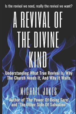 A Revival of the Divine Kind: Understanding What True Revival Is, Why the Church Needs It, and Why It Waits - Michael Jakes - cover
