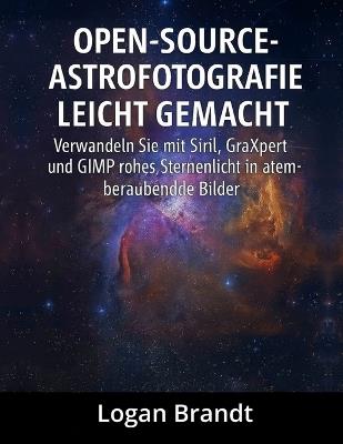 Open-Source-Astrofotografie leicht gemacht: Verwandeln Sie mit Siril, GraXpert und GIMP rohes Sternenlicht in atemberaubende Bilder - Logan Brandt - cover