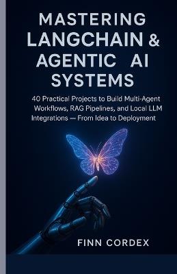 Mastering LangChain & Agentic AI Systems: 40 Practical Projects to Build Multi-Agent Workflows, RAG Pipelines, and Local LLM Integrations - From Idea to Deployment - Finn Cordex - cover