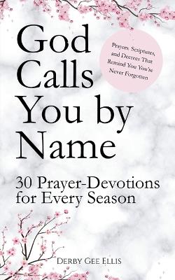 God Calls You by Name: 30 Prayer-Devotions for Every Season (Prayers, Scriptures, and Decrees That Remind You You're Never Forgotten) - Derby Gee Ellis - cover