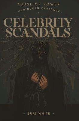 Celebrity Scandals: Abuse of Power and Hidden Deviance - Burt White - cover