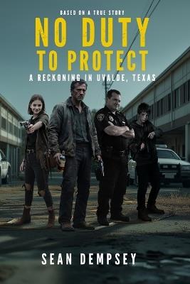 No Duty To Protect: A Reckoning in Uvalde, Texas - Sean Dempsey - cover