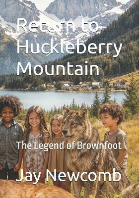 Return to Huckleberry Mountain: The Legend of Brownfoot - Jay Patrick Newcomb Esq - cover