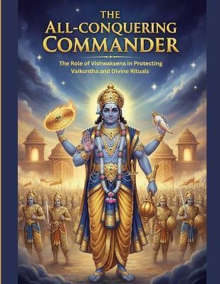 The All-Conquering Commander: The Role of Vishwaksena in Protecting Vaikuntha and Divine Rituals - Mohan Chandra Uprety - cover