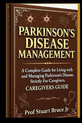 Parkinson's Disease Management: A Complete Guide for Living with and Managing Parkinson's Disease Strictly For Caregivers-All You Need to Know About the Management, Treatment and Pathophysiology - Bruce - cover