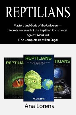 Reptilians: Masters and Gods of the Universe - Secrets Revealed of the Reptilian Conspiracy Against Mankind (The Complete Reptilian Saga) - Ana Lorens - cover