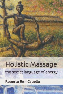 Holistic Massage: the secret language of energy - Roberto Røn Capello - cover