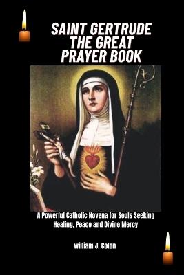 Saint Gertrude the Great Prayer Book: A powerful catholic novena for souls seeking healing, peace and Divine mercy - William J Colon - cover