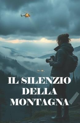 IL SILENZIO DELLA MONTAGNA (Italian Edition): Un thriller ambientale e psicologico tra i misteri del Gran Sasso e i segreti sepolti nelle foreste d'Abruzzo - Elena Verdi - cover