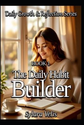 The Daily Habit Builder: Daily Growth & Reflection Series - Sylara Velis - cover
