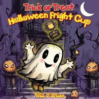 Trick or Treat Halloween Fright Cup: A Rhyming treat for anytime of the year! - Will O'Brian - cover