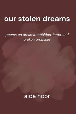 Our Stolen Dreams: Poems on Dreams, Ambition, Hope, and Broken Promises - Aida Noor - cover