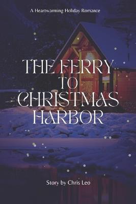 The Ferry to Christmas Harbor: A Heartwarming Holiday Romance - Chris Leo - cover