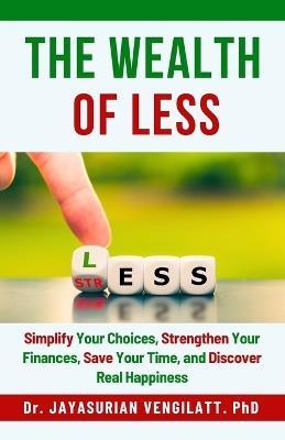 The Wealth of Less: Simplify Your Choices, Strengthen Your Finances, Save Your Time, and Discover Real Happiness - Jayasurian Vengilatt - cover