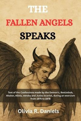 The Fallen Angels Speaks: Text of the confessions made by the Demon's, Beelzebub, Akabor, Allida, veroba and Judas Iscariot during an exorcism from 1975 to 1978 - Olivia R Daniels - cover