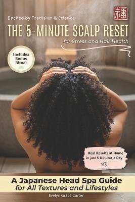 The 5-Minute Scalp Reset for Stress and Hair Health: A Japanese Head Spa Guide for Better Sleep and Calm, for All Textures and Lifestyles, with Real Results at Home. No Expensive Tools or Spa Visits - Evelyn Grace Carter - cover