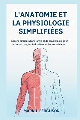 L'Anatomie Et La Physiologie Simplifiées: Leçons simples d'anatomie et de physiologie pour les étudiants, les infirmières et les autodidactes - Mark J Ferguson - cover