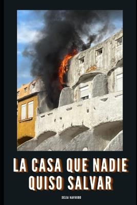 La casa que nadie quiso salvar: El relato real de una familia abandonada por su seguro tras perderlo todo en un incendio - Delia Navarro - cover