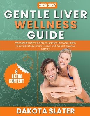 Gentle Liver Wellness Guide: Manageable Daily Routines to Promote Hormonal Health, Reduce Bloating, Enhance Focus, and Support Digestive Comfort - Dakota Slater - cover
