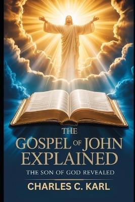 The Gospel of John Explained: The Son of God Revealed - Charles C Karl - cover