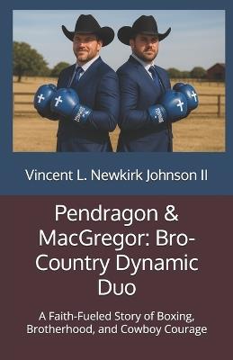Pendragon & MacGregor: Bro-Country Dynamic Duo: A Faith-Fueled Story of Boxing, Brotherhood, and Cowboy Courage - Vincent L Newkirk Johnson - cover