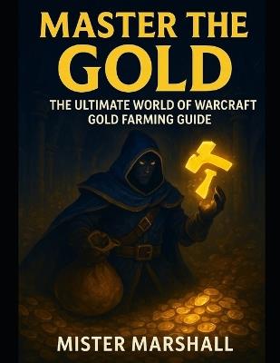 Master the Gold: The Ultimate World of Warcraft Gold Farming Guide - Mister Marshall - cover