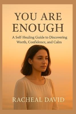 You Are Enough: A Self-Healing Guide to Discovering Worth, Confidence, and Calm - Racheal David - cover