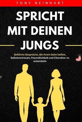 Spricht Mit Deinen Jungs: Geführte Gespräche, die Ihrem Sohn helfen, Selbstvertrauen, Freundlichkeit und Charakter zu entwickeln - Tony Reinhart - cover