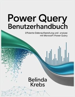 Power Query Benutzerhandbuch: Effiziente Datenaufbereitung und -analyse mit Microsoft Power Query - Belinda Krebs - cover