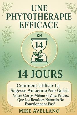 Une Phytothérapie Efficace En 14 Jours: Comment utiliser la sagesse ancienne pour guérir votre corps même si vous pensez que les remèdes naturels ne fonctionnent pas ! - Mike Avellano - cover