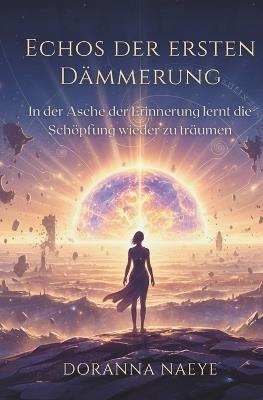 Echos Der Ersten Dämmerung: In der Asche der Erinnerung lernt die Schöpfung wieder zu träumen (Metaphysischer Science-Fiction-Roman) - Doranna Naeye - cover