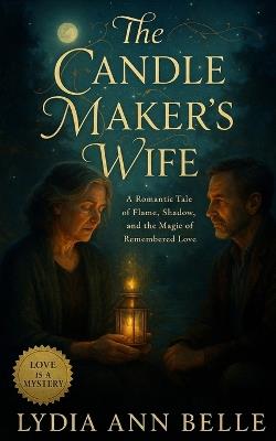The Candle Maker's Wife: A Romantic Tale of Flame, Shadow, and the Magic of Remembered Love - Lydia Ann Belle - cover