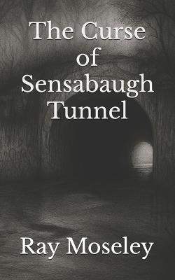 The Curse of Sensabaugh Tunnel - Ray Moseley - cover