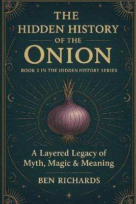 The Hidden History of the Onion: A Layered Legacy of Myth, Magic and Meaning - Ben Richards - cover
