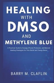 Healing with Dmso and Methylene Blue: A Practical Guide to Dosage, Proven Protocols, and Natural Healing Strategies for Pain Relief and Energy Boost