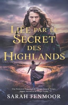 Liée par le Secret des Highlands: Une Romance Écossaise de Voyage dans le Temps: Amour Ancestral et Magie Noire - Sarah Fenmoor - cover