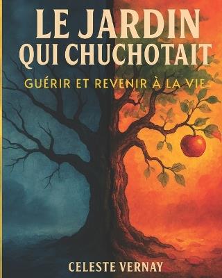 Le Jardin Qui Chuchotait: GUÉRIR ET REVENIR À LA VIE: Un carnet de deuil interactif, inspiré de l'art-thérapie: le guide pour transformer la perte, apaiser le chagrin et revenir à la vie grâce à la nature. - Celeste Vernay - cover