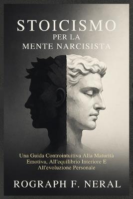 Stoicismo Per La Mente Narcisista: Una Guida Controintuitiva Alla Maturità Emotiva, All'equilibrio Interiore E All'evoluzione Personale - Rograph F Neral - cover