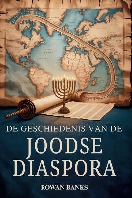 De Geschiedenis Van de Joodse Diaspora: Een wereldwijde impact van de Joodse migratie, overleving en culturele invloed - Rowan Banks - cover