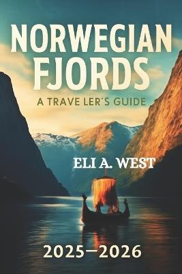 Norwegian Fjords: A TRAVELER'S GUIDE 2025/2026: Your Ultimate Resource For Adventures, Attractions, And Local Legends - Eli A West - cover