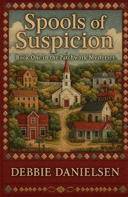 Spools of Suspicion: Book One in the Patchwork Mysteries - Debbie Danielsen - cover