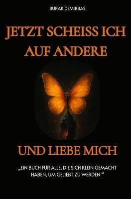 Jetzt scheiss ich auf andere und liebe mich !: Ein Buch für alle, die sich klein gemacht haben, um geliebt zu werden - Burak Demirbas - cover
