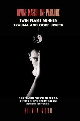 Divine Masculine Paradox: Twin Flame Runner Trauma and Core Upsets - Silvia Moon - cover