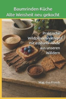 Baumrinden-Küche Alte Weisheit neu gekocht: Praktische Wildpflanzenrezepte mit essbarer Rinde aus unseren Wäldern - Mag Eva Prasch - cover
