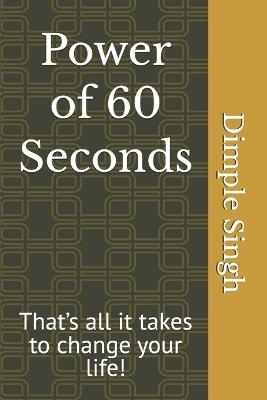 Power of 60 Seconds: That's all it takes to change your life! - Dimple Singh - cover