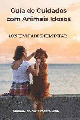 Guia de Cuidados com Animais Idosos: Longevidade e bem estar - Giuliane Do Nascimento Silva - cover